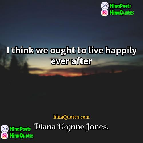 Diana Wynne Jones Quotes | I think we ought to live happily